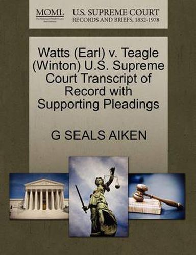 Cover image for Watts (Earl) V. Teagle (Winton) U.S. Supreme Court Transcript of Record with Supporting Pleadings