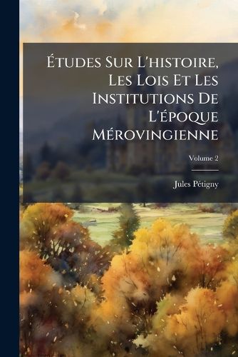 Cover image for Tudes Sur L'Histoire, Les Lois Et Les Institutions de L'Poque Mrovingienne, Volume 2
