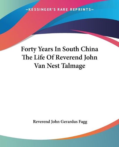 Cover image for Forty Years In South China The Life Of Reverend John Van Nest Talmage