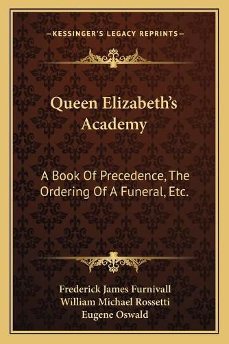 Queen Elizabeth's Academy: A Book of Precedence, the Ordering of a Funeral, Etc.: With Essays on Early Italian and German Books of Courtesy (1869)