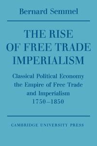 Cover image for The Rise of Free Trade Imperialism: Classical Political Economy the Empire of Free Trade and Imperialism 1750-1850