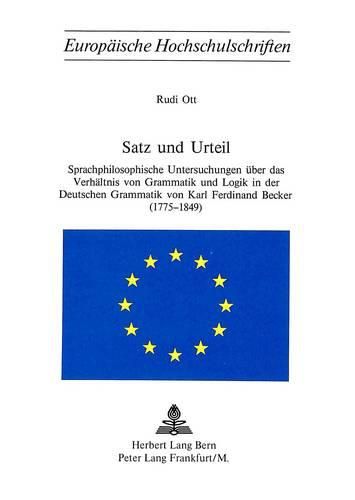 Satz Und Urteil: Sprachphilosophische Untersuchungen Ueber Das Verhaeltnis Von Grammatik Und Logik in Der Deutschen Grammatik Von Karl Ferdinand Becker (1775 - 1849)