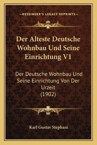 Cover image for Der Alteste Deutsche Wohnbau Und Seine Einrichtung V1: Der Deutsche Wohnbau Und Seine Einrichtung Von Der Urzeit (1902)