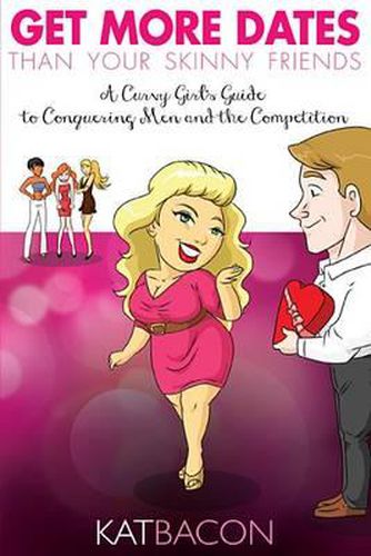 Cover image for Get More Dates Than Your Skinny Friends: A Curvy Girl's Guide to Conquering Men and the Competition