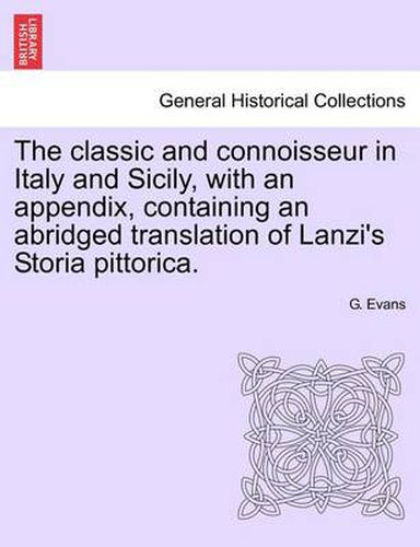 Cover image for The Classic and Connoisseur in Italy and Sicily, with an Appendix, Containing an Abridged Translation of Lanzi's Storia Pittorica.