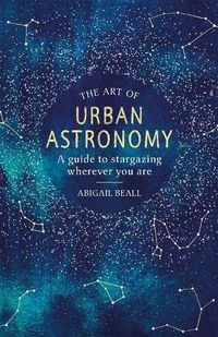 Cover image for The Art of Urban Astronomy: A Guide to Stargazing Wherever You Are