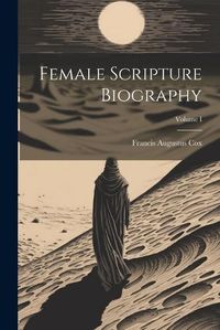 Cover image for Female Scripture Biography; Volume I