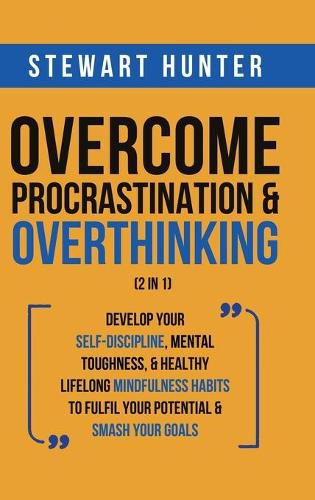 Cover image for Overcome Procrastination & Overthinking (2 in 1): Develop Your Self-Discipline, Mental Toughness, & Healthy Lifelong Mindfulness Habits To Fulfil Your Potential & Smash Your Goals