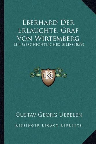 Cover image for Eberhard Der Erlauchte, Graf Von Wirtemberg: Ein Geschichtliches Bild (1839)