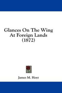 Cover image for Glances on the Wing at Foreign Lands (1872)