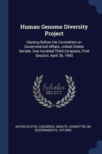 Cover image for Human Genome Diversity Project: Hearing Before the Committee on Governmental Affairs, United States Senate, One Hundred Third Congress, First Session, April 26, 1993