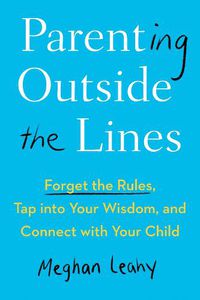 Cover image for Parenting Outside the Lines: Forget the Rules, Tap into Your Wisdom, and Connect with Your Child