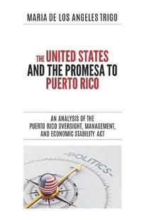 Cover image for The United States and the PROMESA to Puerto Rico: An analysis of the Puerto Rico Oversight, Management, and Economic Stability Act