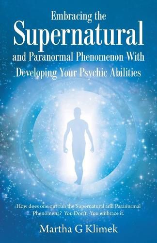 Cover image for Embracing the Supernatural and Paranormal Phenomenon with Developing Your Psychic Abilities: How Does One out Run the Supernatural and Paranormal Phenomena? You Don't. You Embrace It.