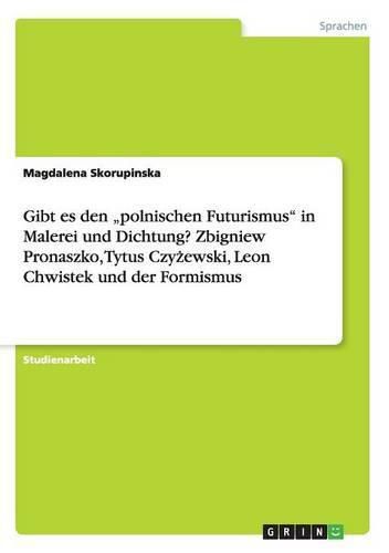 Gibt es den  polnischen Futurismus in Malerei und Dichtung? Zbigniew Pronaszko, Tytus Czy&#380;ewski, Leon Chwistek und der Formismus