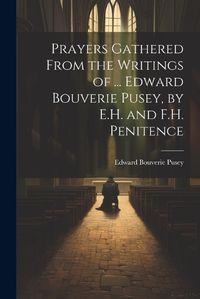 Cover image for Prayers Gathered From the Writings of ... Edward Bouverie Pusey, by E.H. and F.H. Penitence