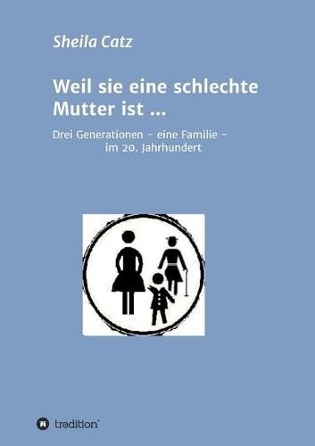 Cover image for Weil sie eine schlechte Mutter ist ...: Drei Generationen - eine Familie - im 20. Jahrhundert