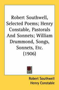 Cover image for Robert Southwell, Selected Poems; Henry Constable, Pastorals and Sonnets; William Drummond, Songs, Sonnets, Etc. (1906)