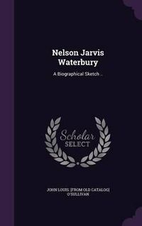 Cover image for Nelson Jarvis Waterbury: A Biographical Sketch ..