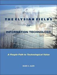 Cover image for The Elysian Fields of Information Technology. A People Path to Technological Value.