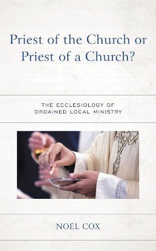 Cover image for Priest of the Church or Priest of a Church?: The Ecclesiology of Ordained Local Ministry