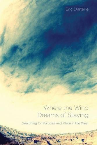 Cover image for Where the Wind Dreams of Staying: Searching for Purpose and Place in the West