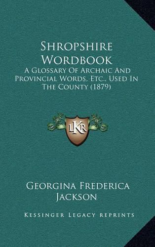 Shropshire Wordbook: A Glossary of Archaic and Provincial Words, Etc., Used in the County (1879)