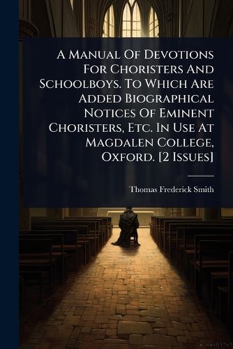 Cover image for A Manual Of Devotions For Choristers And Schoolboys. To Which Are Added Biographical Notices Of Eminent Choristers, Etc. In Use At Magdalen College, Oxford. [2 Issues]