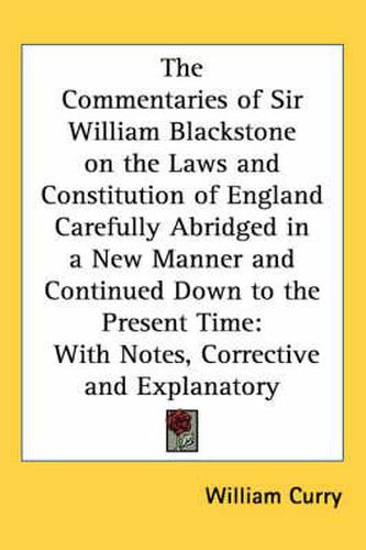 Cover image for The Commentaries of Sir William Blackstone on the Laws and Constitution of England Carefully Abridged in a New Manner and Continued Down to the Present Time: With Notes, Corrective and Explanatory