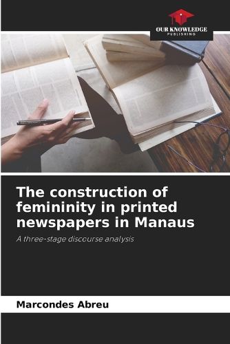 Cover image for The construction of femininity in printed newspapers in Manaus