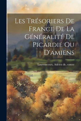 Cover image for Les Tresoriers De France De La Generalite De Picardie Ou D'amiens