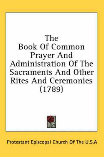 Cover image for The Book of Common Prayer and Administration of the Sacraments and Other Rites and Ceremonies (1789)