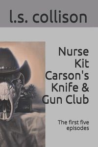 Cover image for Nurse Kit Carson's Knife & Gun Club: The first five episodes