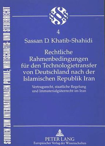 Rechtliche Rahmenbedingungen Fuer Den Technologietransfer Von Deutschland Nach Der Islamischen Republik Iran: Vertragsrecht, Staatliche Regelung Und Immaterialgueterrecht Im Iran