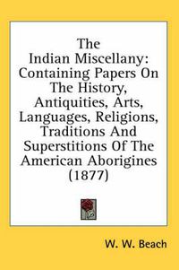 Cover image for The Indian Miscellany: Containing Papers on the History, Antiquities, Arts, Languages, Religions, Traditions and Superstitions of the American Aborigines (1877)