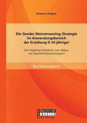 Cover image for Die Gender Mainstreaming-Strategie im Anwendungsbereich der Erziehung 0-10 jahriger: Ein moegliches Verfahren zum Abbau von Geschlechterstereotypen?