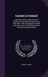 Cover image for Carmel in Ireland: A Narrative of the Irish Province of Teresian, or Discalced Carmelites, A.D. 1625-1896: With a Supplement, Chiefly from the Letters of Irish Missionaries of the Seventeenth Century