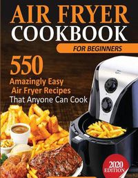 Cover image for Air Fryer Cookbook For Beginners: 550 Amazingly Easy Air Fryer Recipes That Anyone Can Cook