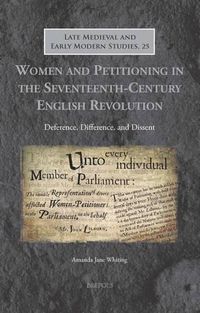 Cover image for Women and Petitioning in the Seventeenth-Century English Revolution: Deference, Difference, and Dissent