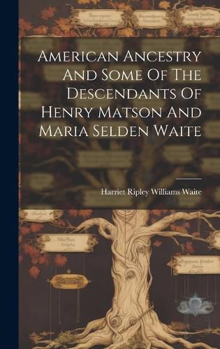 Cover image for American Ancestry And Some Of The Descendants Of Henry Matson And Maria Selden Waite