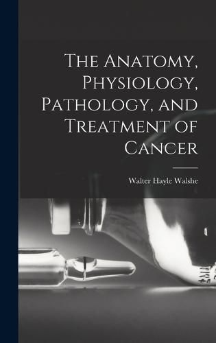 The Anatomy, Physiology, Pathology, and Treatment of Cancer