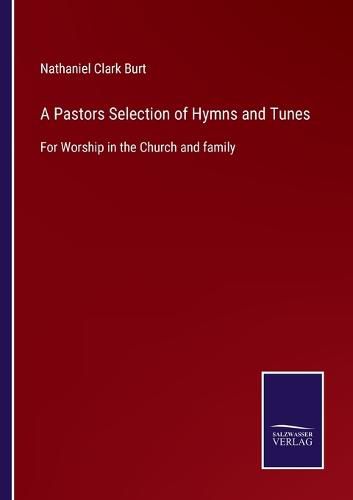 A Pastors Selection of Hymns and Tunes: For Worship in the Church and family