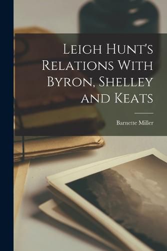 Leigh Hunt's Relations With Byron, Shelley and Keats