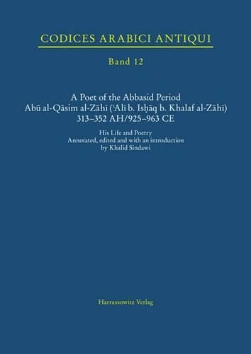 Cover image for A Poet of the Abbasid Period. Abu Al-Qasim Al-Zahi ('Ali B. Ishaq B. Khalaf Al-Zahi) 313-352 Ah/925-963 Ce: His Life and Poetry