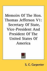 Cover image for Memoirs of the Hon. Thomas Jefferson V1: Secretary of State, Vice-President and President of the United States of America