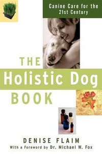 Cover image for The Holistic Dog Book: Canine Care for the 21st Century