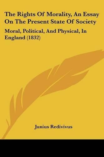 Cover image for The Rights of Morality, an Essay on the Present State of Society: Moral, Political, and Physical, in England (1832)