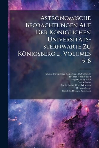 Cover image for Astronomische Beobachtungen Auf Der K Niglichen Universit Ts-Sternwarte Zu K Nigsberg ..., Volumes 5-6