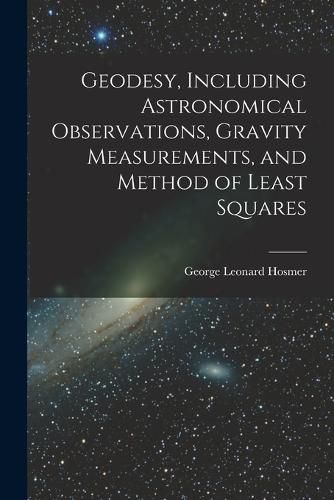 Cover image for Geodesy, Including Astronomical Observations, Gravity Measurements, and Method of Least Squares