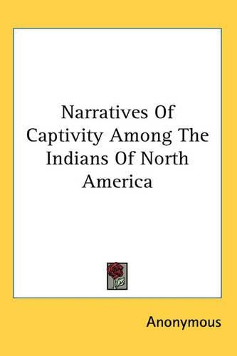 Cover image for Narratives Of Captivity Among The Indians Of North America